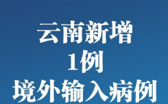 最新通报：云南新增境外输入病例1例 