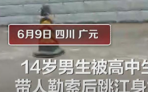 四川苍溪14男孩疑被勒索跳河身亡命案怎么回事？14男孩跳江身亡事件来龙去脉详情始末梳理