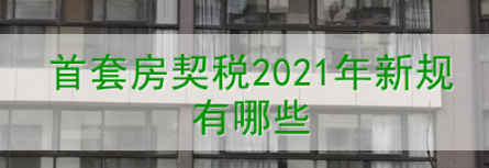 契税2021年新规首套房契税税率是多少？首套房契税2021年新规有哪些