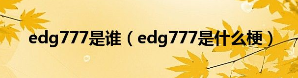 Edg777是什么意思什么梗？edg老板朱一航年龄多大结婚了吗个人资料简介